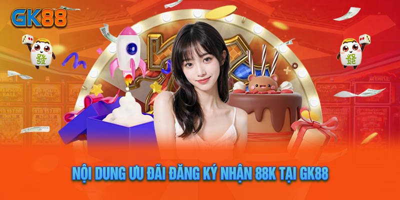 Nội Dung Ưu Đãi Đăng Ký Nhận 88k tại GK88