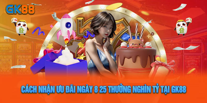 Hướng Dẫn Cách Nhận Ưu Đãi Ngày 8 25 Thưởng Nghìn Tỷ Tại GK88