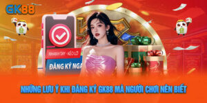 Những Lưu Ý Khi Đăng Ký Gk88 Mà Người Chơi Nên Biết