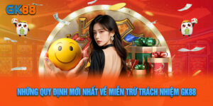 Tìm Hiểu Những Quy Định Mới Nhất Về Miễn Trừ Trách Nhiệm GK88