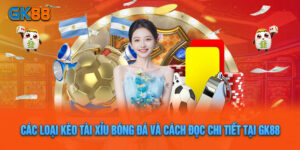 Các Loại Kèo Tài Xỉu Bóng Đá Và Cách Đọc Chi Tiết Tại GK88
