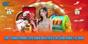 Lưu Ý Quan Trọng Liên Quan Đến Tiến Lên Sảnh Rồng Tại Gk88