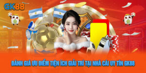 Đánh Giá Ưu Điểm Tiện Ích Giải Trí Tại Nhà Cái Uy Tín GK88