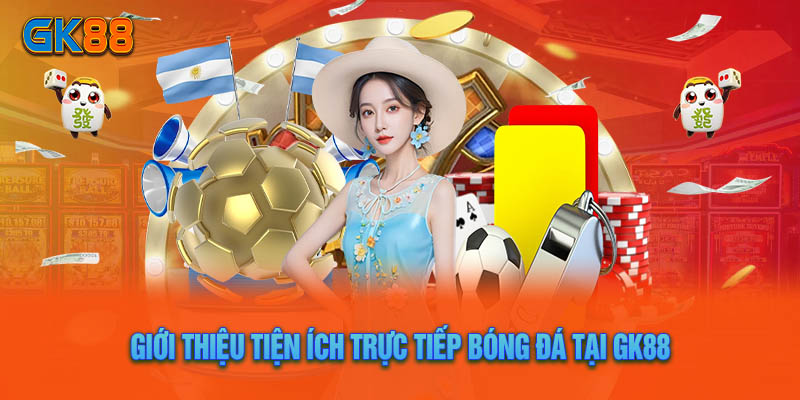 Trực Tiếp Bóng Đá – Tiện Ích Chất Lượng Tại Sân Chơi GK88